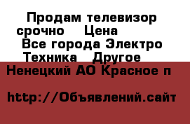 Продам телевизор срочно  › Цена ­ 3 000 - Все города Электро-Техника » Другое   . Ненецкий АО,Красное п.